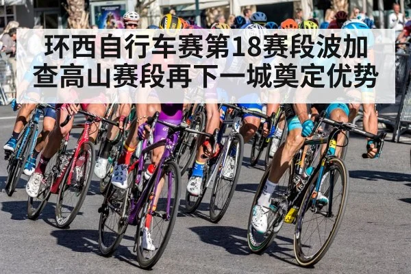 环西自行车赛第18赛段波加查高山赛段再下一城奠定优势
